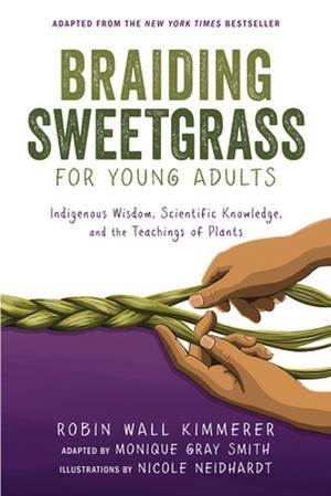 Braiding Sweetgrass for Young Adults: Indigenous Wisdom, Scientific Knowledge, and the Teachings of Plants by Robin Wall Kimmerer, Monique Gray Smith