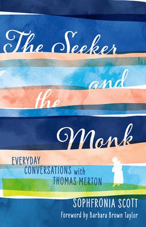 The Seeker and the Monk: Everyday Conversations with Thomas Merton by Sophfronia Scott, Barbara Brown Taylor