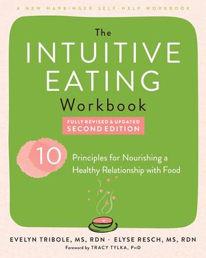 The Intuitive Eating Workbook: Ten Principles for Nourishing a Healthy Relationship with Food by Evelyn Tribole, Elyse Resch, Tracy Tylka