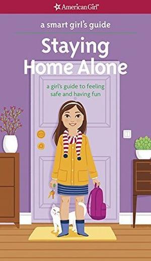 A Smart Girl's Guide: Staying Home Alone: A Girl's Guide to Feeling Safe and Having Fun (A Smart Girl's Guide... #1)
