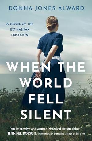 When the World Fell Silent: A Novel of the 1917 Halifax Explosion by Donna Jones Alward