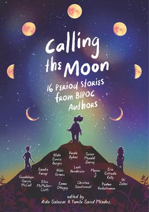 Calling the Moon: 16 Period Stories from BIPOC Authors by Hilda Eunice Burgos, Veeda Bybee, Susan Muaddi Darraj, Saadia Faruqi, Nikki Grimes, Leah Henderson, Mason J., Erin Entrada Kelly, Guadalupe Garcia McCall, Elise McMullen-Ciotti, Emma Otheguy, Christina Soontornvat, Padma Venkatraman, Ibi Zoboi
