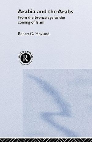 Arabia and the Arabs by Robert G. Hoyland