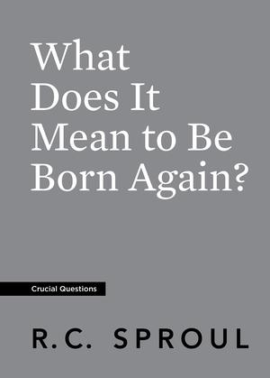 What Does It Mean to Be Born Again? by R.C. Sproul