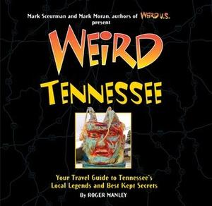 Weird Tennessee: Your Travel Guide to Tennessee's Local Legends and Best Kept Secrets by Roger Manley, Mark Sceurman, Mark Moran