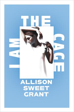 I Am the Cage by Allison Sweet Grant