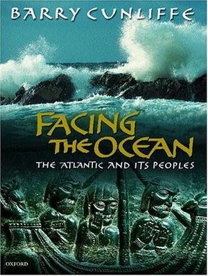 Facing the Ocean: The Atlantic and its Peoples, 8000 BC - AD 1500 by Barry Cunliffe