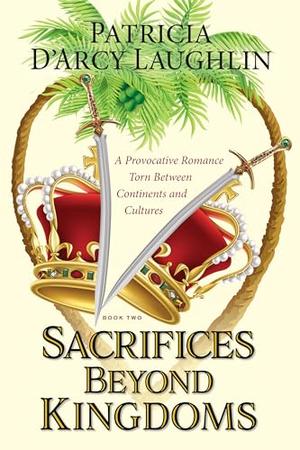 Sacrifices Beyond Kingdoms: A Provocative Romance Torn Between Continents and Cultures by Patricia D'Arcy Laughlin