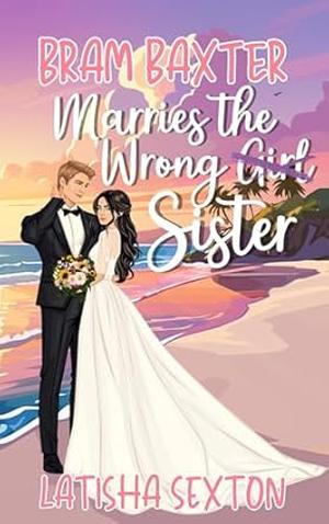 Bram Baxter Marries the Wrong Sister by Latisha Sexton