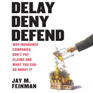 Delay Deny Defend: Why Insurance Companies Don’t Pay Claims and What You Can Do About It by Jay M. Feinman, Cooper North