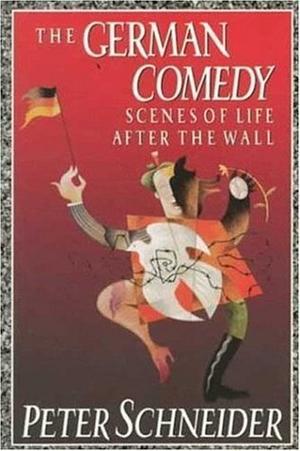 German Comedy: Scenes of Life after the Wall by Peter Schneider