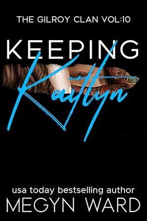 Keeping Kaitlyn: The Gilroy Clan vol. 10 by Megyn Ward