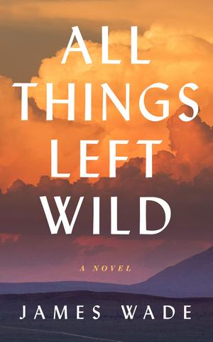 All Things Left Wild by James Wade