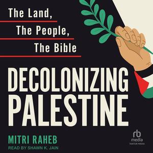 Decolonizing Palestine: The Land, the People, the Bible by Mitri Raheb, Shawn K. Jain