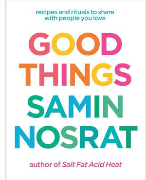 Good Things: Recipes and Rituals to Share with People You Love by Samin Nosrat, Aya Brackett