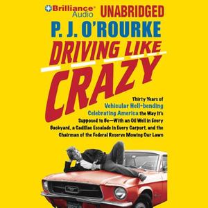 Driving Like Crazy: Thirty Years of Vehicular Hell-bending Celebrating America the Way It’s Supposed to Be--With an Oil Well in Every Backyard, a Cadillac Escalade in Every Carport, and the Chairman of the Federal Reserve Mowing Our Lawn by P. J. O'Rourke, Christopher Lane