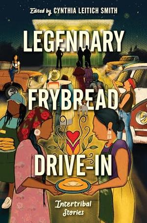 Legendary Frybread Drive-In: Intertribal Stories by Cynthia Leitich Smith, Kate Hart, Eric Gansworth, Marcella Bell, Darcie Little Badger, Karina Iceberg, Kaua Māhoe Adams, Andrea L. Rogers, Cheryl Isaacs, Christine Hartman Derr, Brian Young, K.A. Cobell, Jen Ferguson, A.J. Eversole, Byron Graves, Angeline Boulley, David Alexander Robertson