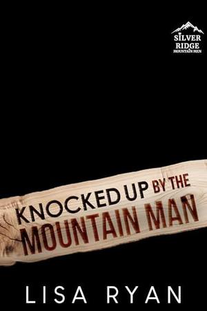 Knocked up by the Mountain Man: Silver Ridge Mountain Men by Lisa Ryan