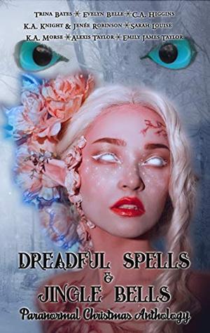 Dreadful Spells & Jingle Bells: Paranormal Christmas Anthology by K.A. Morse, Trina Bates, Evelyn Belle, C.A. Higgins, Sarah Louise, Emily James Taylor, Alexis Taylor, K.A. Knight, Jenee Robinson