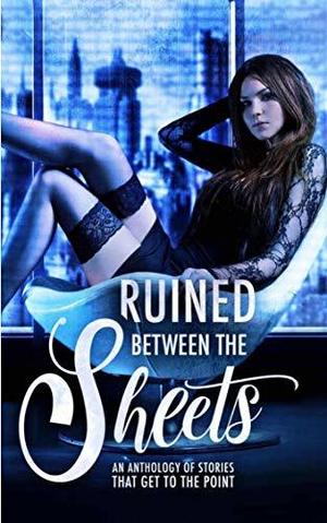 Ruined Between the Sheets by L.A. Boruff, R.M. Walker, K.A. Knight, Erin O'Kane, Grace White, Rhiannon Lee, Katie May, Loxley Savage, Dia Cole, Joelle Greene, T.L. Reeve, Michele Ryan, C.A. Storm, Nikki Landis, Lilly Griffin, A.J. Sinclair, Rae Tina
