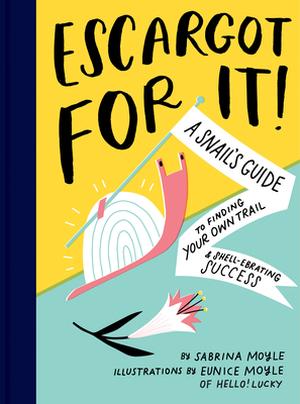 Escargot for It!: A Snail’s Guide to Finding Your Own Trail & Shell-ebrating Success by Sabrina Moyle, Eunice Moyle