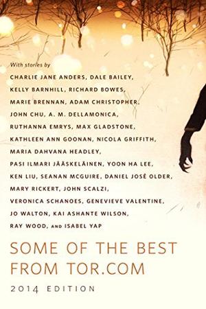 Some of the Best from Tor.com, 2014 Edition by Charlie Jane Anders, Dale Bailey, Kelly Barnhill, Richard Bowes, Marie Brennan, Adam Christopher, John Chu, A.M. Dellamonica, Ruthanna Emrys, Max Gladstone, Kathleen Ann Goonan, Nicola Griffith, Maria Dahvana Headley, Pasi Ilmari Jääskeläinen, Yoon Ha Lee, Ken Liu, Seanan McGuire, Daniel José Older, Mary Rickert, M. Rickert, John Scalzi, Veronica Schanoes, Genevieve Valentine, Jo Walton, Kai Ashante Wilson, Ray Wood, Isabel Yap