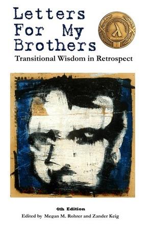 Letters for My Brothers: Transitional Wisdom in Retrospect by Malcolm Himschoot, Chase Joynt, Lou Sullivan, Elliot Anthony Brooker, Reid Vanderburgh, Patrick M. Callahan, C.T. Whitley, Raven Kaldera, Tucker Lieberman, Lyle Blake, Jamison Green, Keith Josephson, Fae Gibson, Evan Anderson, Cristopher Bautista, Matt Kailey