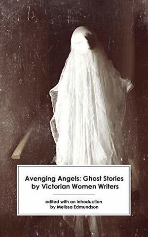 Avenging Angels: Ghost Stories by Victorian Women Writers by Amelia B. Edwards, Elizabeth Stuart Phelps Ward, Mary Elizabeth Braddon, Rosa Mulholland, E. Nesbit, Lettice Galbraith, G.M. Robins, Mary Eleanor Wilkins Freeman, Gertrude Atherton, Violet Hunt