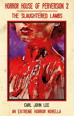 Horror House of Perversion 2: The Slaughtered Lambs by Carl John Lee