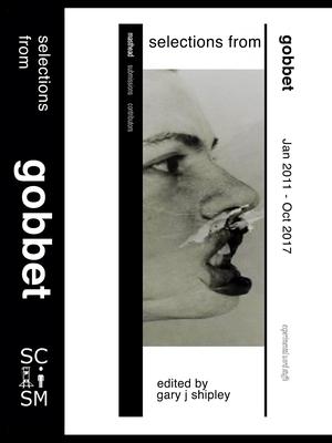 Selections from Gobbet by Gary J. Shipley, Tyson Bley, Róbert Gál, Travis Jeppesen, Sean Kilpatrick, Brad Liening, RC Miller, Uche Nduka, Tomaž Šalamun, Eugene Thacker