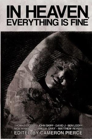 In Heaven, Everything is Fine: Fiction Inspired by David Lynch by Andrew Wayne Adams, Kirsten Alene, Nick Antosca, Laura Lee Bahr, Gabriel Blackwell, Jeff Burk, Suzanne Burns, Blake Butler, Matty Byloos, Garrett Cook, Liam Davies, Cody Goodfellow, David J., Jeremy Robert Johnson, M.P. Johnson, Chris Kelso, Mike Kleine, Violet LeVoit, Thomas Ligotti, Simon Logan, Nick Mamatas, Jarret Middleton, Edward Morris, J. David Osborne, Sam Pink, Matthew Revert, Kris Saknussemm, Kevin Sampsell, Bradley Sands, Michael J. Seidlinger, Jeremy C. Shipp, John Skipp, Jody Sollazzo, Jeffrey Thomas, Zack Wentz, Joseph S. Pulver Sr.