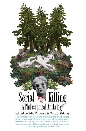 Serial Killing: A Philosophical Anthology by Edia Connole, Gary J. Shipley, David Roden, Daniel Colucciello Barber, Niall W.R. Scott, Fred Botting, Brooker Buckingham, Dan Mellamphy, Aspasia Stephanou, David Peak, Heather Masciandaro, Paul O'Brien, Anthony Faramelli, Dominic Fox, Paul J. Ennis, Teresa Gillespie, Amy Ireland, Lendl Barcelos, Matt Gaede, Brad Baumgartner, Eugene Thacker, Nicola Masciandaro, James Harris, Sam Keogh, Yuu Seki, Irina Gheorghe, Alina Popa, Florin Flueraş, Charlie Blake, Hunter Hunt-Hendrix, Caoimhe Doyle, Katherine Doyle