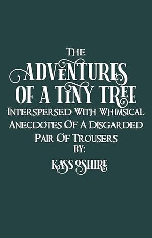 The Adventures Of A Tiny Tree, Interspersed With Whimsical Anecdotes Of a Discarded Pair Of Trousers: A Shark-Shifter Monster Romantasy by Kass O'Shire
