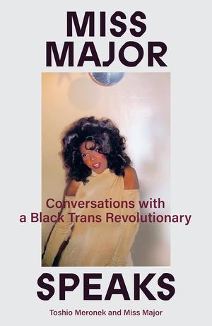 Miss Major Speaks: Conversations with a Black Trans Revolutionary by Toshio Meronek, Major Griffin-Gracy