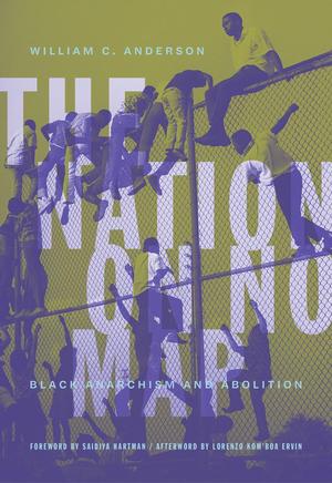 The Nation on No Map: Black Anarchism and Abolition by William C. Anderson, Saidiya Hartman, Lorenzo Kom'boa Ervin