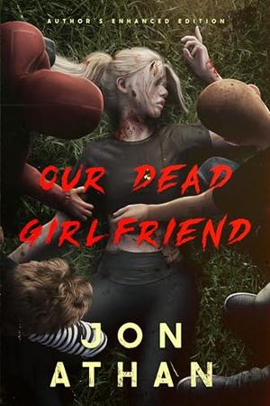Our Dead Girlfriend: Author's Enhanced Edition by Jon Athan