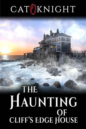 The Haunting Of Cliff's Edge House by Cat Knight