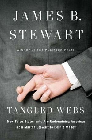 Tangled Webs: How False Statements are Undermining America: From Martha Stewart to Bernie Madoff by James B. Stewart