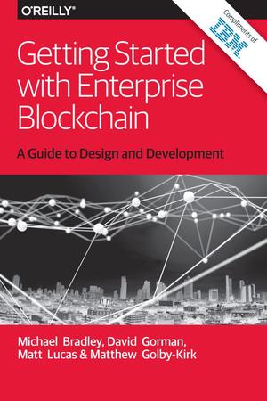 Getting Started with Enterprise Blockchain by Michael Bradley, David Gorman, Matt Lucas, Matthew Golby-Kirk