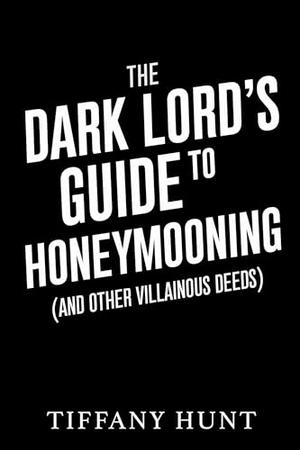 The Dark Lord's Guide to Honeymooning - and Other Villainous Deeds by Tiffany Hunt
