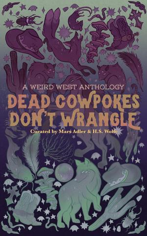Dead Cowpokes Don't Wrangle: A Weird West Anthology by Mars Adler, H.S. Wolfe, Tyler Battaglia, Rain Corbyn, Morgan Dante, A.A. Fairview, Claude Hamesh, TK Jameson, Olive J. Kelley, Wren V. Lothaire, Marley Nissley, Shane Reid, Wendy Richmond, Sirius ., Magnus Thorne, yune