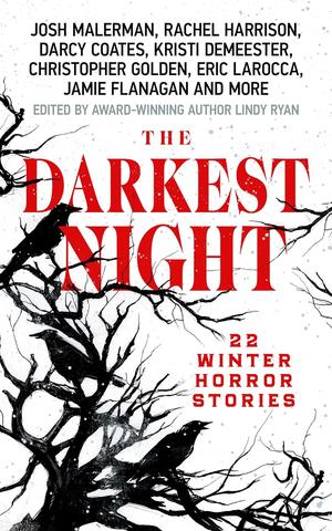 The Darkest Night: 22 Winter Horror Stories by Lindy Ryan, Josh Malerman, Rachel Harrison, Darcy Coates, Kristi DeMeester, Christopher Golden, Eric LaRocca, Jamie Flanagan, Sara Tantlinger, Thommy Hutson