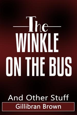 The Winkle On The Bus - And Other Stuff by Gillibran Brown