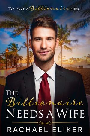 The Billionaire Needs a Wife by Rachael Eliker