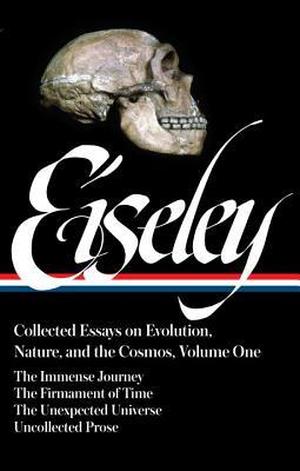Collected Essays on Evolution, Nature, and the Cosmos, Vol. 1: The Immense Journey / The Firmament of Time / The Unexpected Universe / Uncollected Prose by Loren Eiseley