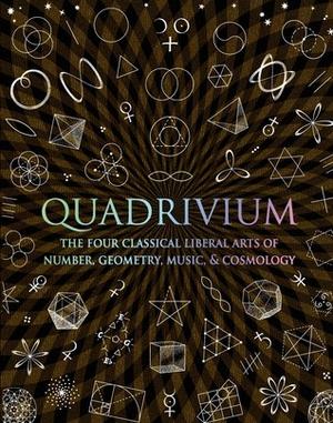 Quadrivium: The Four Classical Liberal Arts of Number, Geometry, Music, & Cosmology (Wooden Books #1)