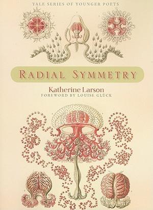 Radial Symmetry by Katherine Larson, Louise Glück