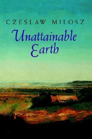 Unattainable Earth by Czesław Miłosz