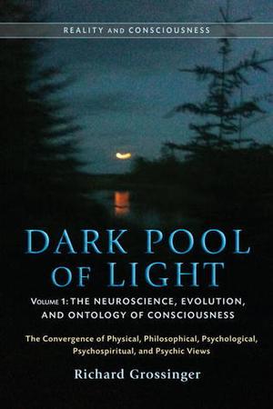 Dark Pool of Light, Volume One: The Neuroscience, Evolution, and Ontology of Consciousness by Richard Grossinger, Jeffrey J. Kripal, Nick Herbert