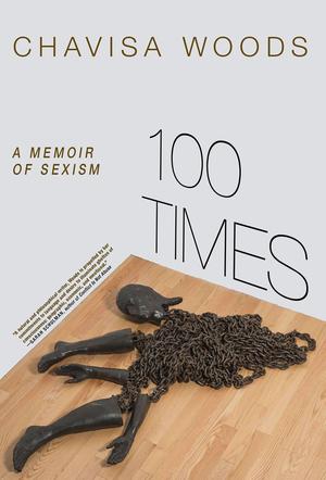 100 Times: A Memoir of Sexism by Chavisa Woods